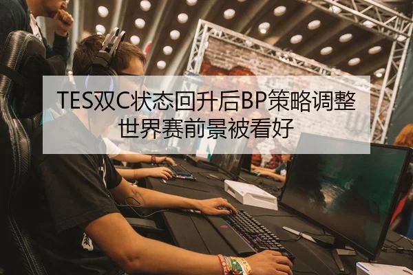 TES双C状态回升后BP策略调整世界赛前景被看好（Aiyouxi）