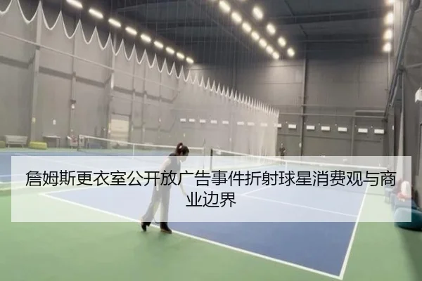 詹姆斯更衣室公开放广告事件折射球星消费观与商业边界（Aiyouxi）
